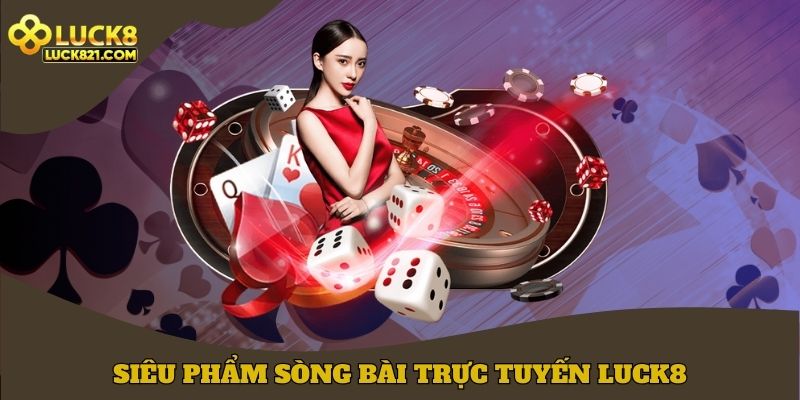 Siêu phẩm sòng bài trực tuyến LUCK8