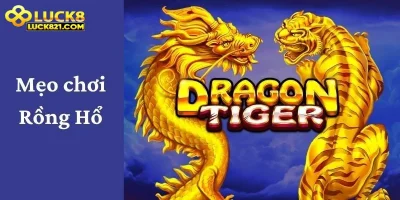 Mẹo Chơi Rồng Hổ Đơn Giản Để Đạt Chiến Thắng Tại LUCK8