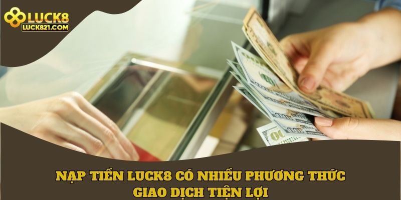 Nạp tiền LUCK8 có nhiều phương thức giao dịch tiện lợi, linh hoạt