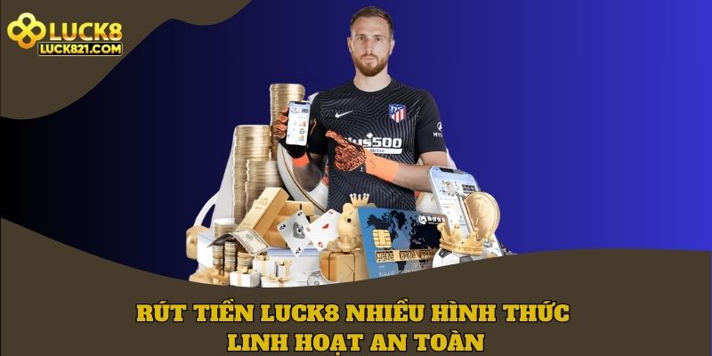 Rút tiền LUCK8 nhiều hình thức linh hoạt, an toàn