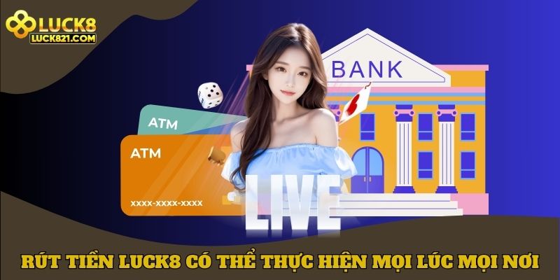 Rút tiền LUCK8 có thể thực hiện mọi lúc mọi nơi