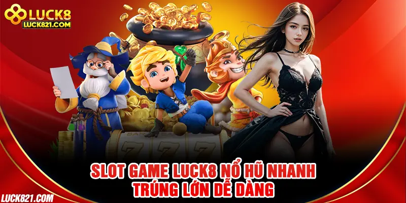 Slot game LUCK8 nổ hũ nhanh, trúng lớn dễ dàng
